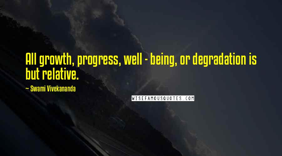 Swami Vivekananda Quotes: All growth, progress, well - being, or degradation is but relative.