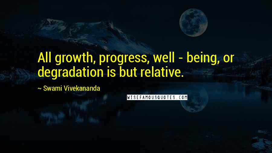 Swami Vivekananda Quotes: All growth, progress, well - being, or degradation is but relative.