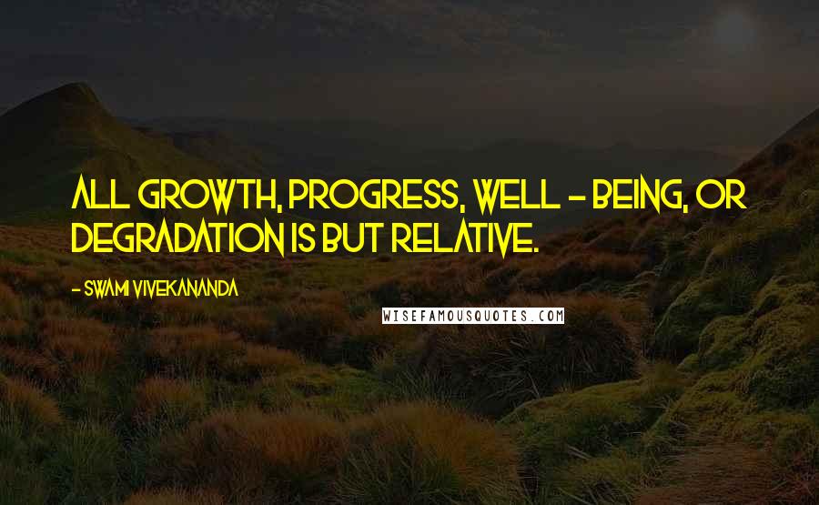 Swami Vivekananda Quotes: All growth, progress, well - being, or degradation is but relative.