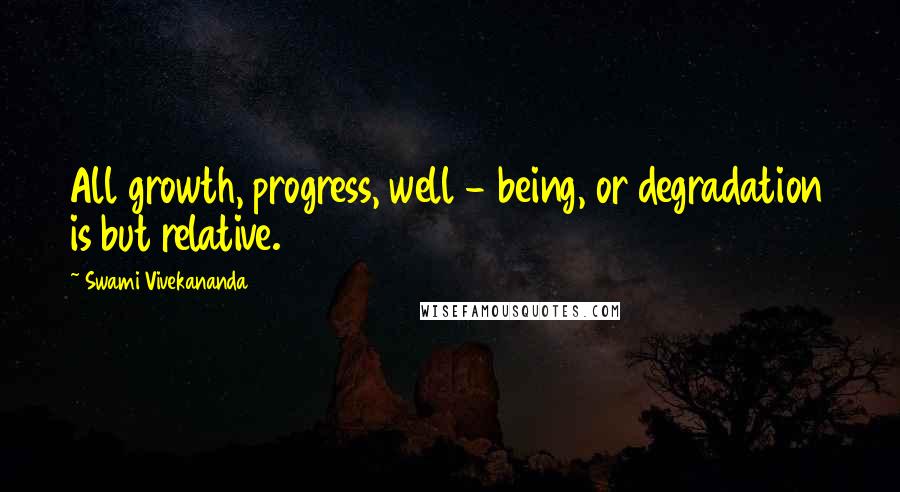 Swami Vivekananda Quotes: All growth, progress, well - being, or degradation is but relative.