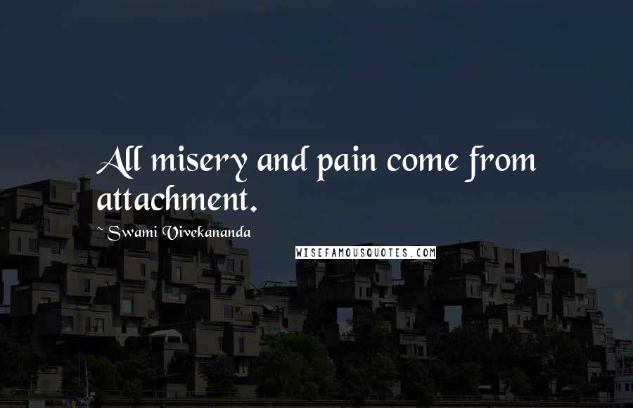Swami Vivekananda Quotes: All misery and pain come from attachment.