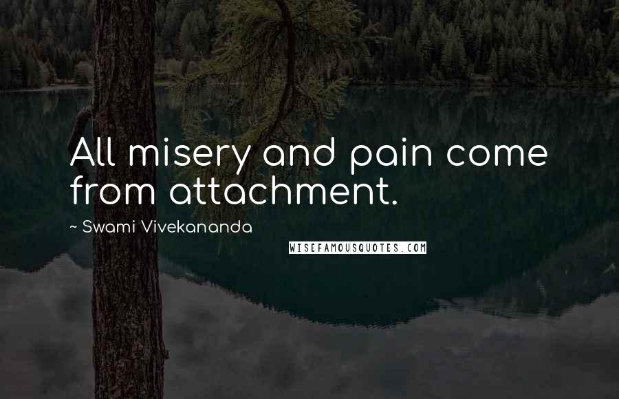 Swami Vivekananda Quotes: All misery and pain come from attachment.