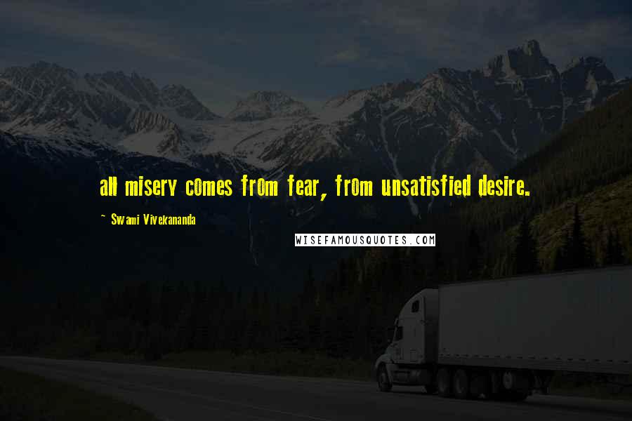 Swami Vivekananda Quotes: all misery comes from fear, from unsatisfied desire.