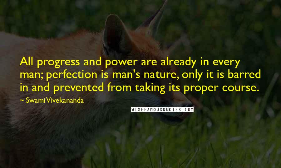 Swami Vivekananda Quotes: All progress and power are already in every man; perfection is man's nature, only it is barred in and prevented from taking its proper course.