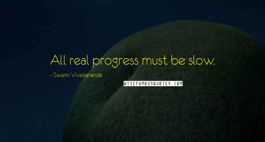Swami Vivekananda Quotes: All real progress must be slow.