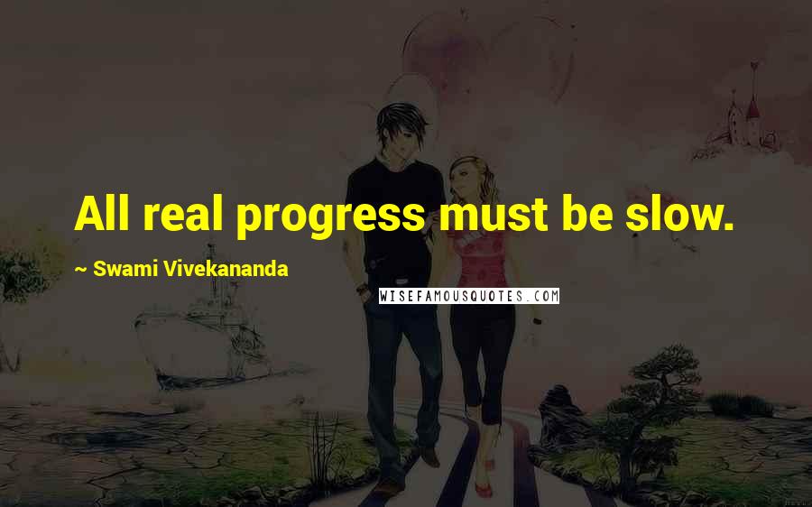 Swami Vivekananda Quotes: All real progress must be slow.