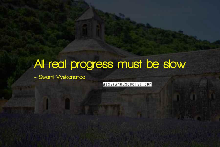 Swami Vivekananda Quotes: All real progress must be slow.