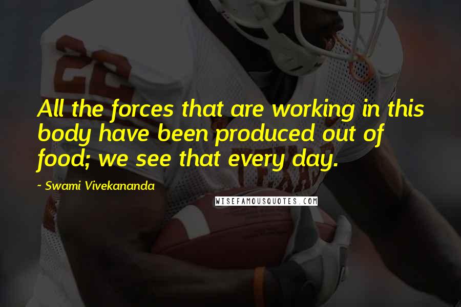 Swami Vivekananda Quotes: All the forces that are working in this body have been produced out of food; we see that every day.