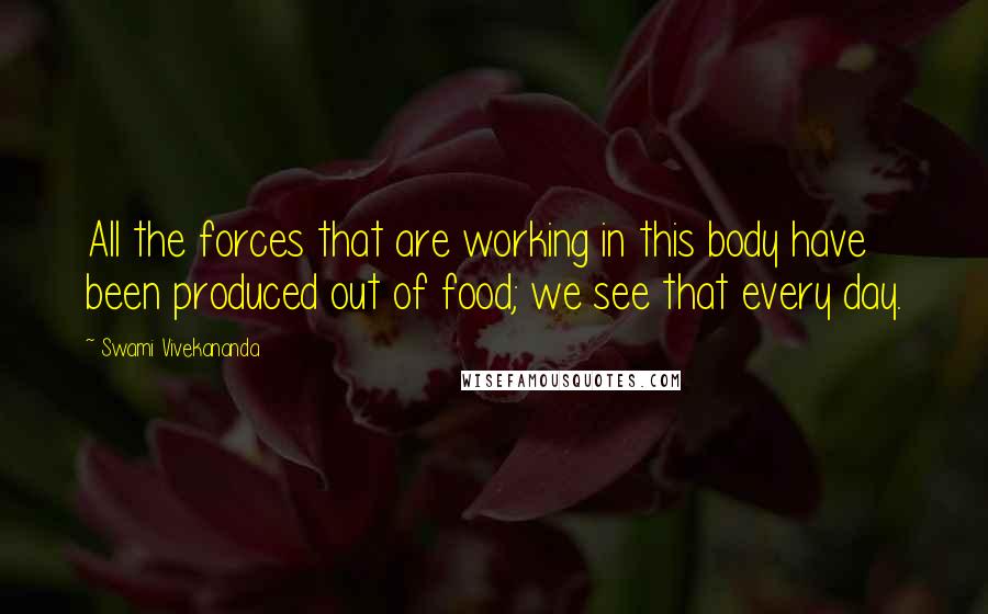 Swami Vivekananda Quotes: All the forces that are working in this body have been produced out of food; we see that every day.