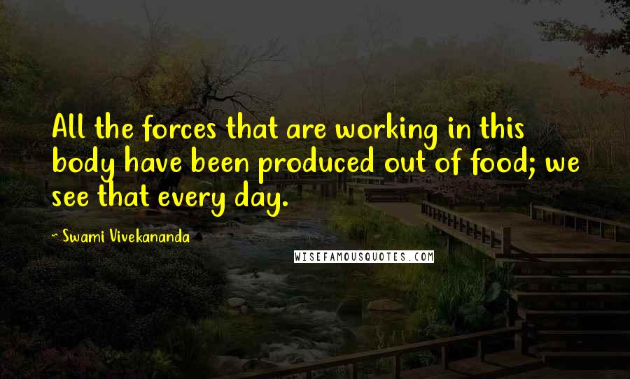 Swami Vivekananda Quotes: All the forces that are working in this body have been produced out of food; we see that every day.