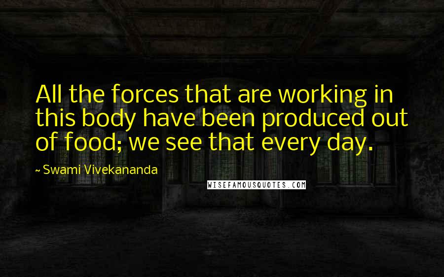 Swami Vivekananda Quotes: All the forces that are working in this body have been produced out of food; we see that every day.