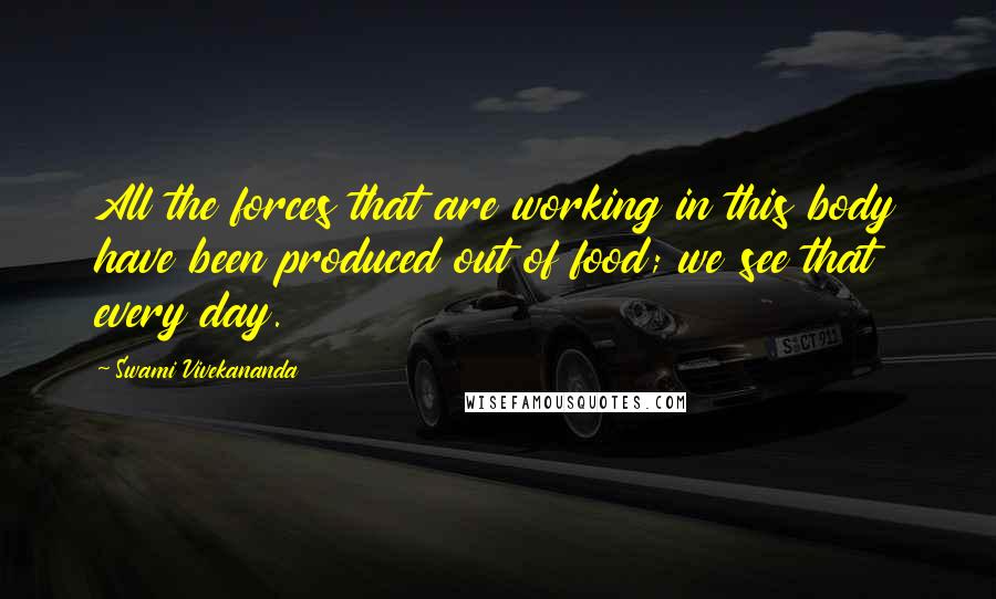 Swami Vivekananda Quotes: All the forces that are working in this body have been produced out of food; we see that every day.