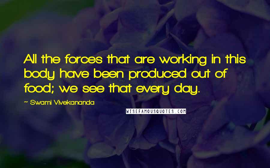 Swami Vivekananda Quotes: All the forces that are working in this body have been produced out of food; we see that every day.