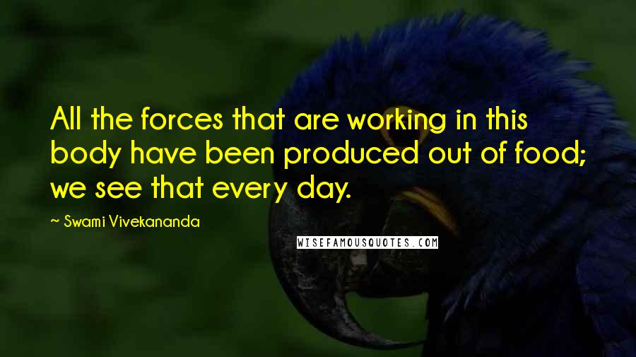 Swami Vivekananda Quotes: All the forces that are working in this body have been produced out of food; we see that every day.