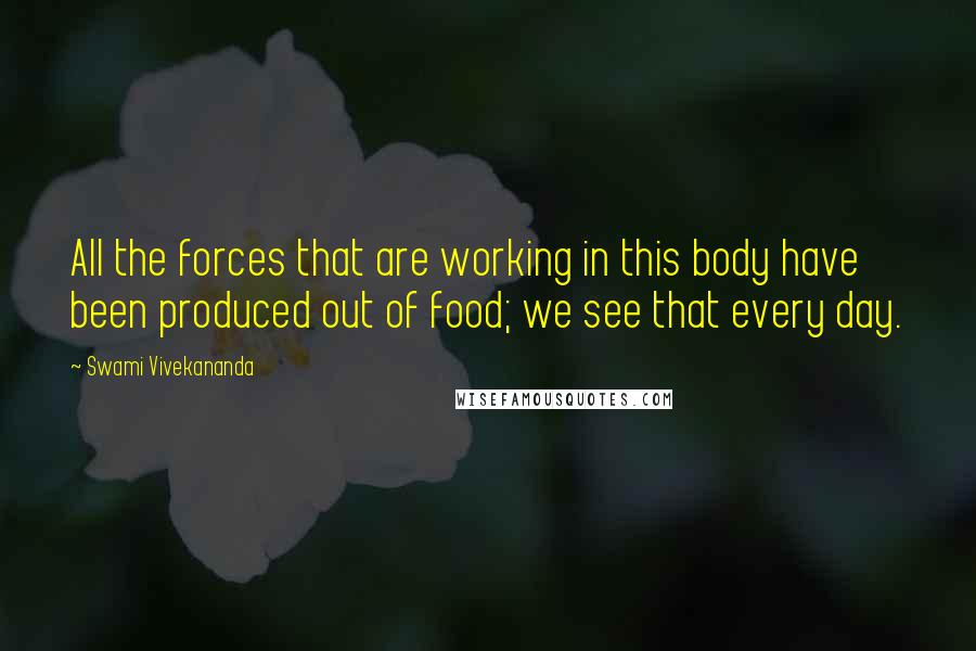 Swami Vivekananda Quotes: All the forces that are working in this body have been produced out of food; we see that every day.