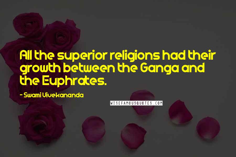 Swami Vivekananda Quotes: All the superior religions had their growth between the Ganga and the Euphrates.