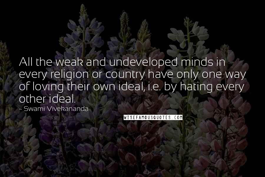 Swami Vivekananda Quotes: All the weak and undeveloped minds in every religion or country have only one way of loving their own ideal, i.e. by hating every other ideal.