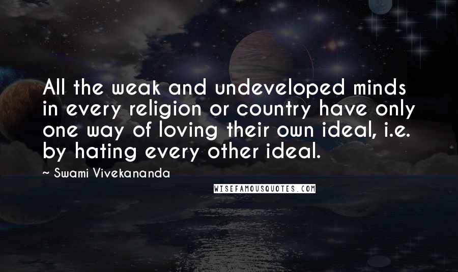 Swami Vivekananda Quotes: All the weak and undeveloped minds in every religion or country have only one way of loving their own ideal, i.e. by hating every other ideal.