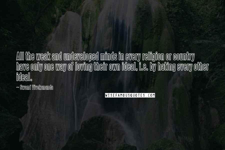 Swami Vivekananda Quotes: All the weak and undeveloped minds in every religion or country have only one way of loving their own ideal, i.e. by hating every other ideal.