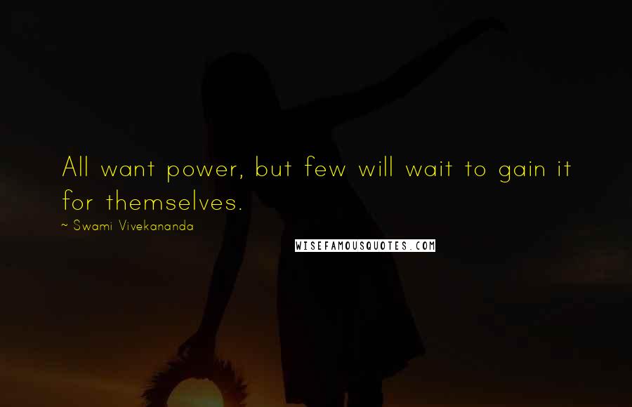 Swami Vivekananda Quotes: All want power, but few will wait to gain it for themselves.