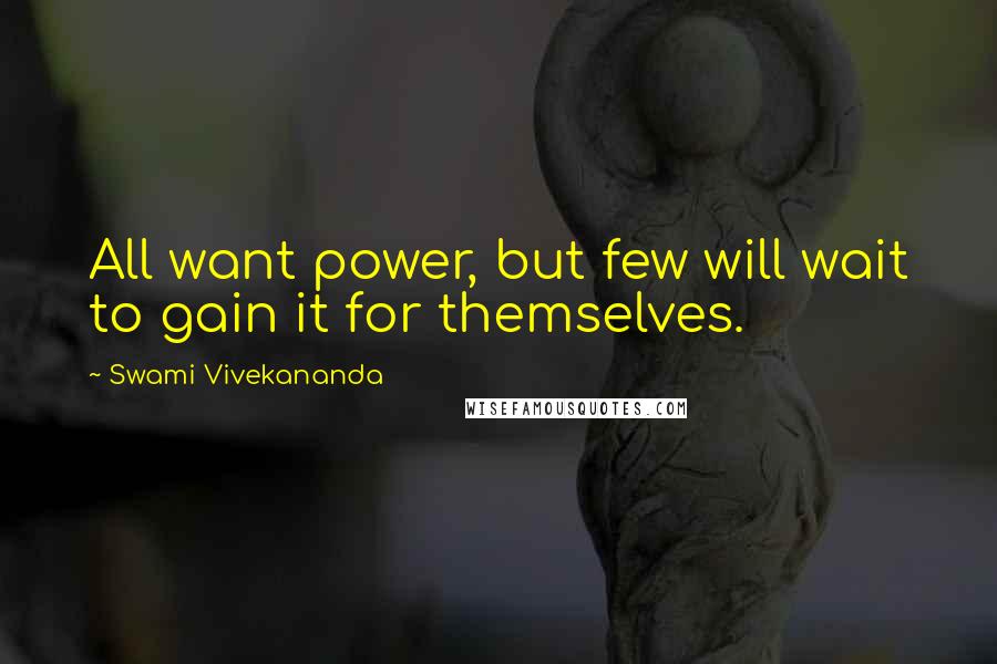 Swami Vivekananda Quotes: All want power, but few will wait to gain it for themselves.