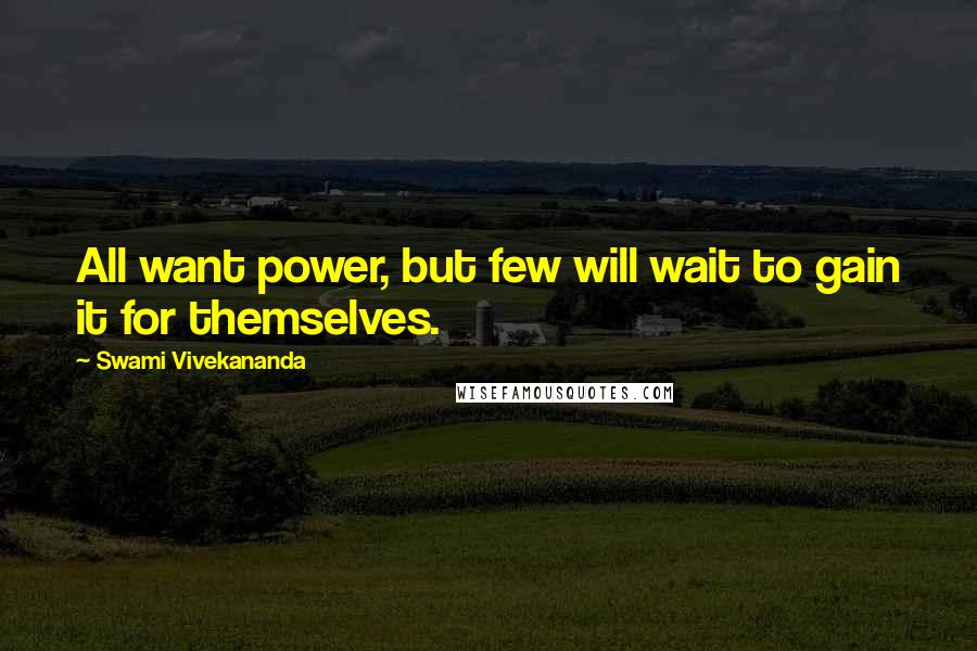 Swami Vivekananda Quotes: All want power, but few will wait to gain it for themselves.