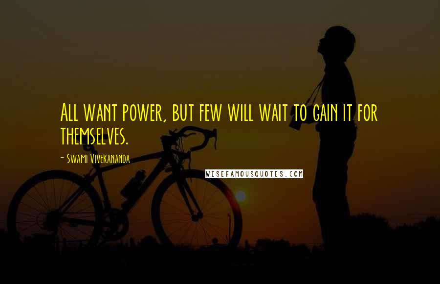 Swami Vivekananda Quotes: All want power, but few will wait to gain it for themselves.