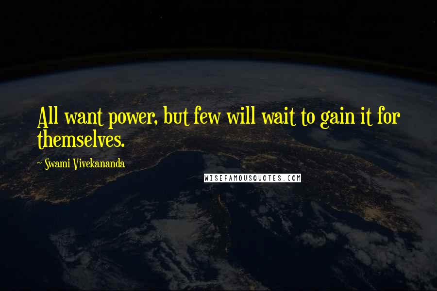 Swami Vivekananda Quotes: All want power, but few will wait to gain it for themselves.
