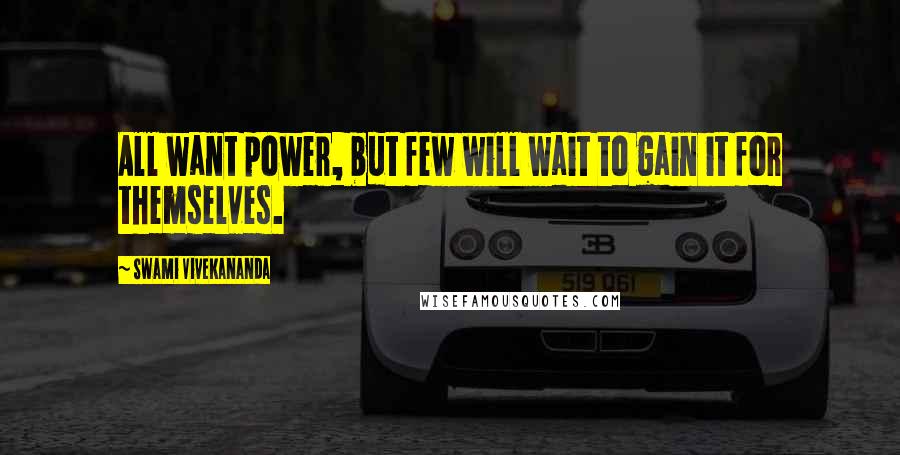 Swami Vivekananda Quotes: All want power, but few will wait to gain it for themselves.