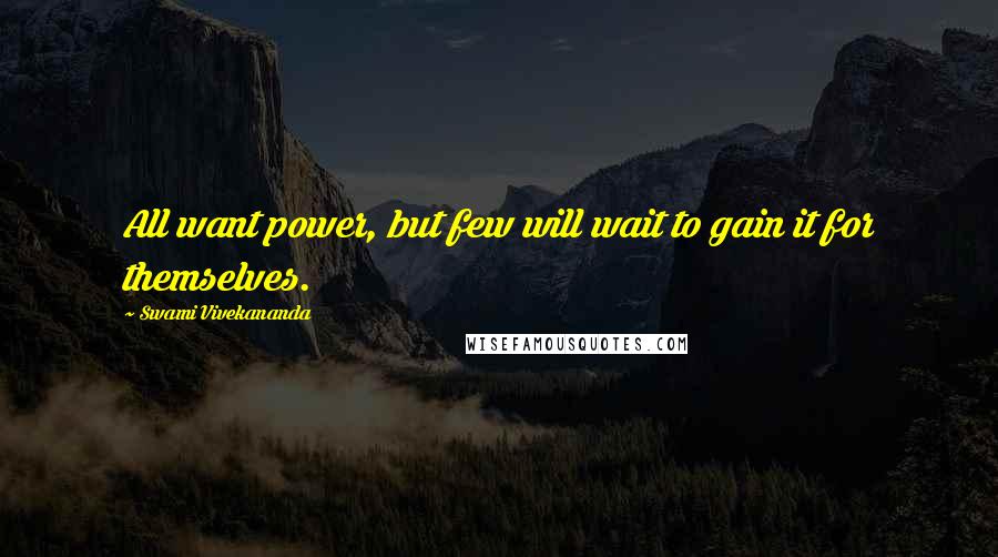 Swami Vivekananda Quotes: All want power, but few will wait to gain it for themselves.