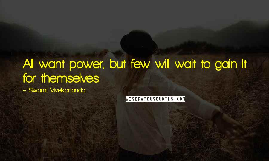 Swami Vivekananda Quotes: All want power, but few will wait to gain it for themselves.