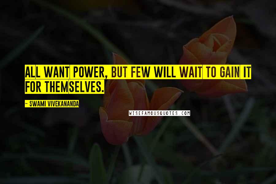 Swami Vivekananda Quotes: All want power, but few will wait to gain it for themselves.