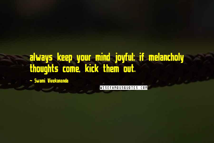 Swami Vivekananda Quotes: always keep your mind joyful; if melancholy thoughts come, kick them out.