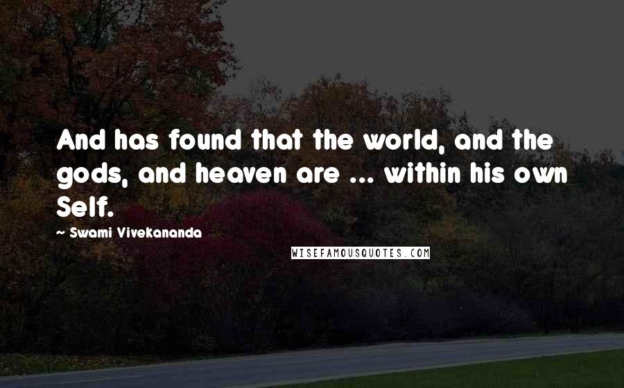 Swami Vivekananda Quotes: And has found that the world, and the gods, and heaven are ... within his own Self.