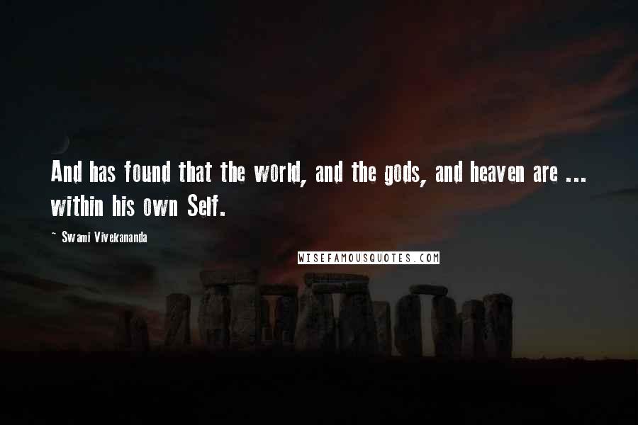 Swami Vivekananda Quotes: And has found that the world, and the gods, and heaven are ... within his own Self.