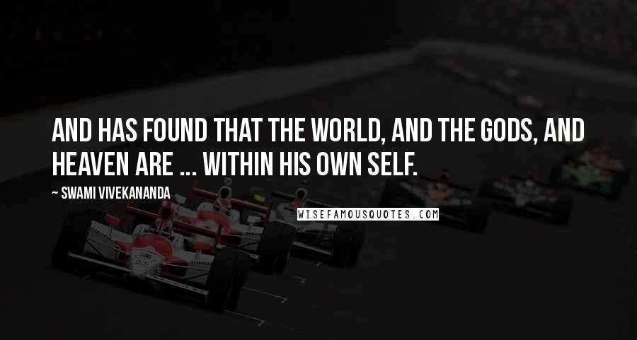 Swami Vivekananda Quotes: And has found that the world, and the gods, and heaven are ... within his own Self.