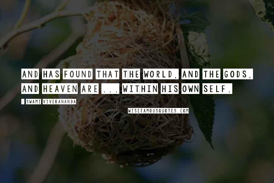 Swami Vivekananda Quotes: And has found that the world, and the gods, and heaven are ... within his own Self.