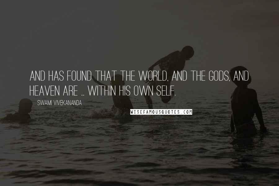 Swami Vivekananda Quotes: And has found that the world, and the gods, and heaven are ... within his own Self.