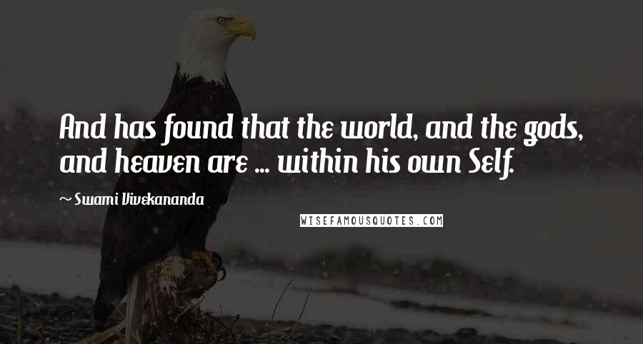 Swami Vivekananda Quotes: And has found that the world, and the gods, and heaven are ... within his own Self.