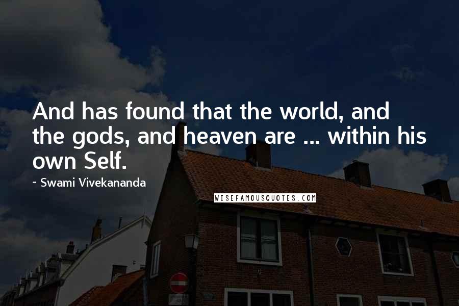 Swami Vivekananda Quotes: And has found that the world, and the gods, and heaven are ... within his own Self.