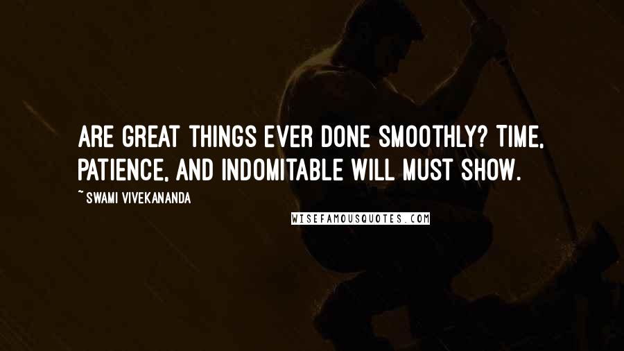 Swami Vivekananda Quotes: Are great things ever done smoothly? Time, patience, and indomitable will must show.