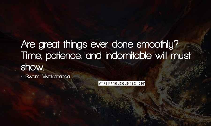 Swami Vivekananda Quotes: Are great things ever done smoothly? Time, patience, and indomitable will must show.