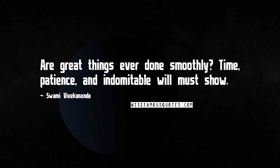 Swami Vivekananda Quotes: Are great things ever done smoothly? Time, patience, and indomitable will must show.