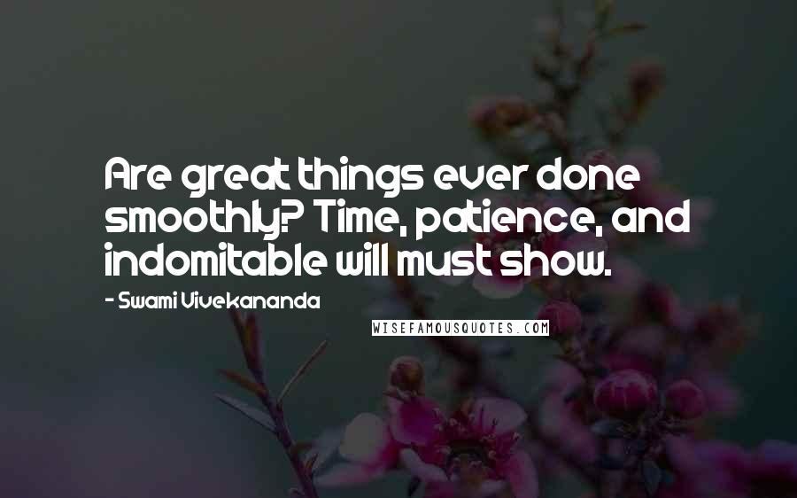 Swami Vivekananda Quotes: Are great things ever done smoothly? Time, patience, and indomitable will must show.