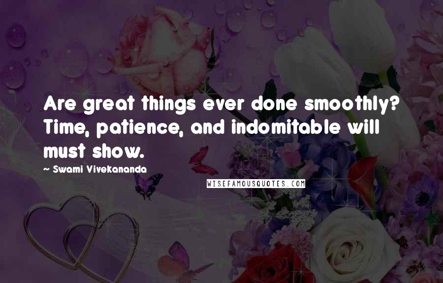 Swami Vivekananda Quotes: Are great things ever done smoothly? Time, patience, and indomitable will must show.