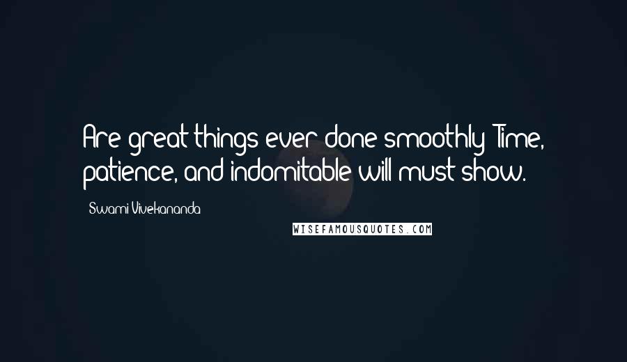 Swami Vivekananda Quotes: Are great things ever done smoothly? Time, patience, and indomitable will must show.