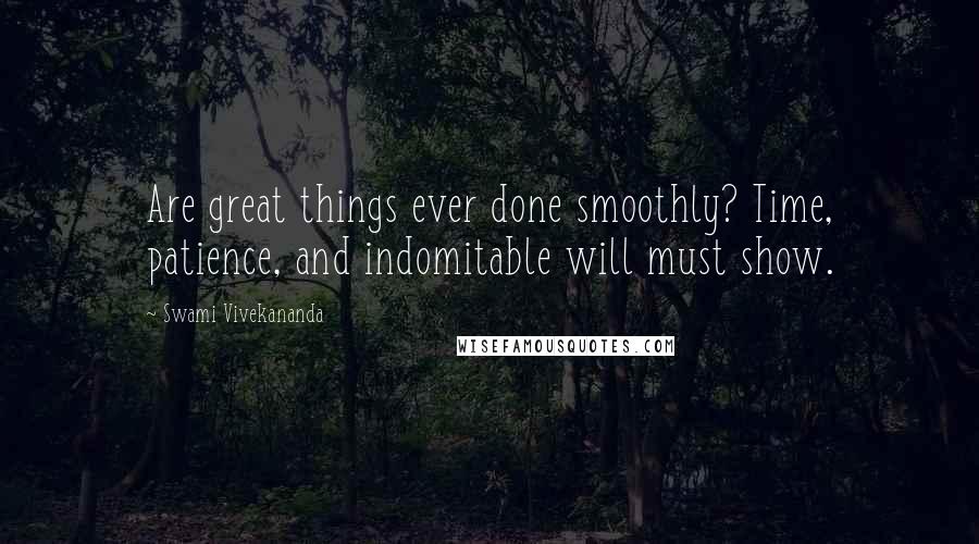 Swami Vivekananda Quotes: Are great things ever done smoothly? Time, patience, and indomitable will must show.