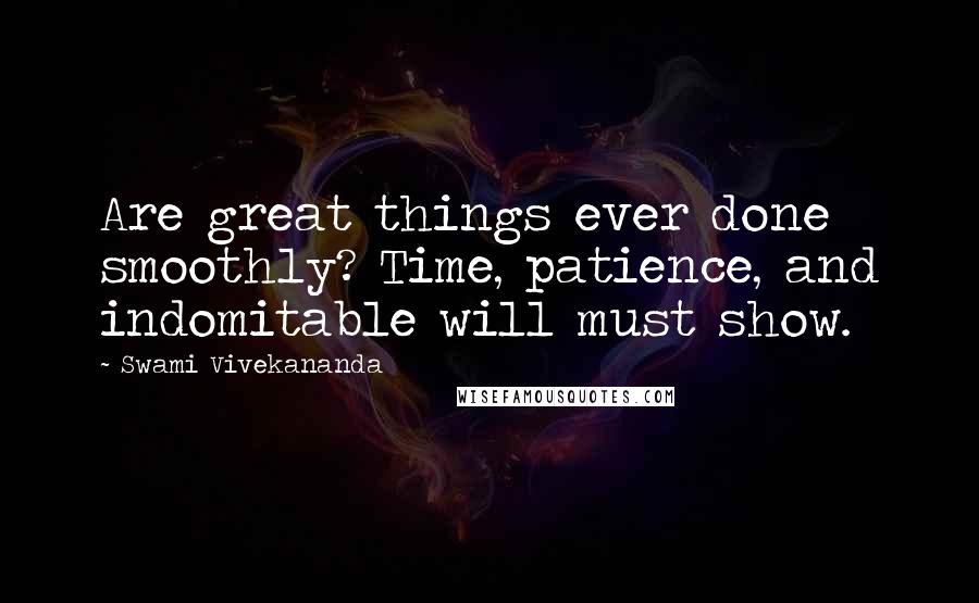 Swami Vivekananda Quotes: Are great things ever done smoothly? Time, patience, and indomitable will must show.