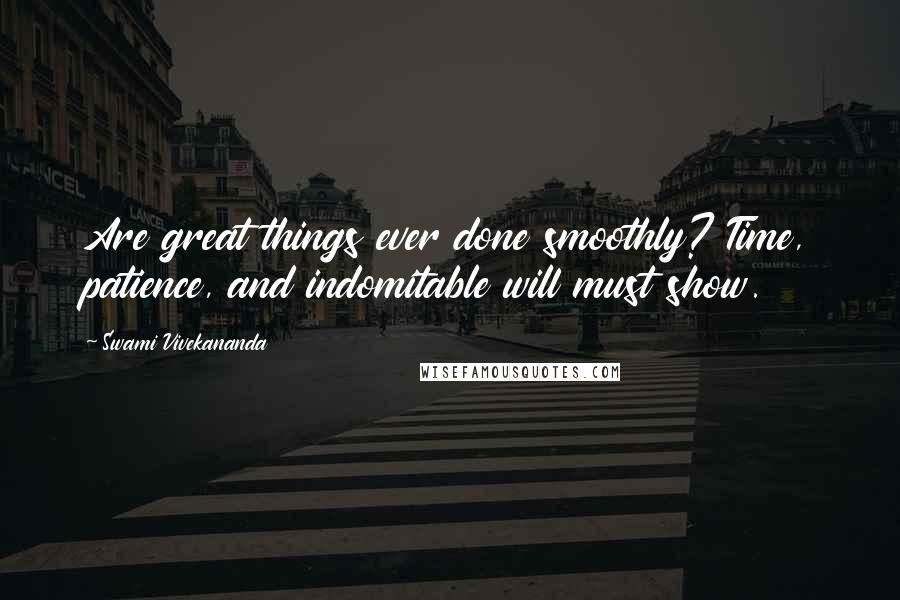 Swami Vivekananda Quotes: Are great things ever done smoothly? Time, patience, and indomitable will must show.