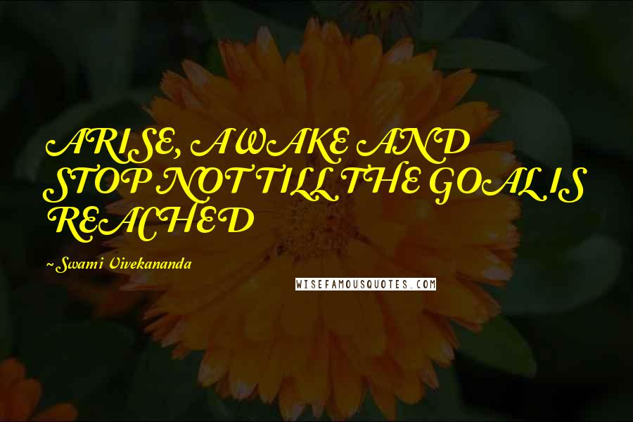 Swami Vivekananda Quotes: ARISE, AWAKE AND STOP NOT TILL THE GOAL IS REACHED